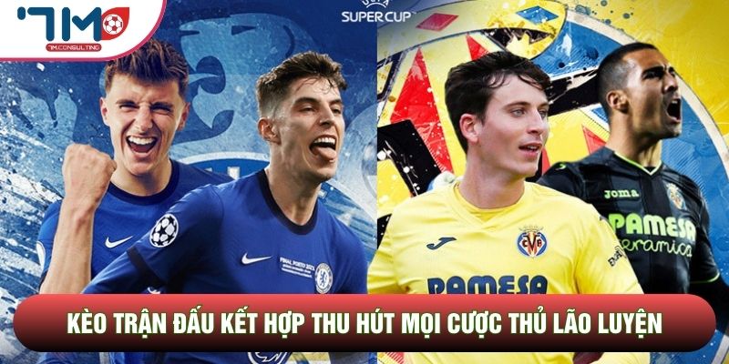 Kèo trận đấu kết hợp thu hút mọi cược thủ lão luyện Kèo trận đấu kết hợp thu hút mọi cược thủ lão luyện
